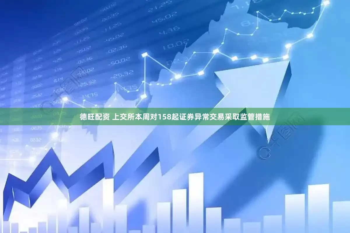 德旺配资 上交所本周对158起证券异常交易采取监管措施