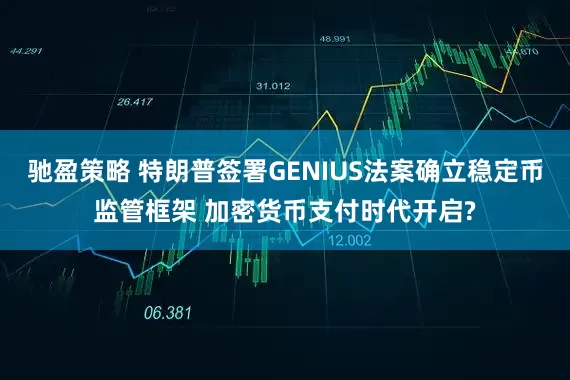 驰盈策略 特朗普签署GENIUS法案确立稳定币监管框架 加密货币支付时代开启?