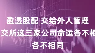 盈透股配 交给外人管理 北交所这三家公司命运各不相同