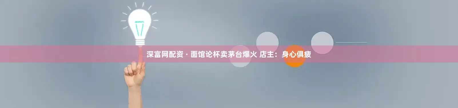 深富网配资 · 面馆论杯卖茅台爆火 店主：身心俱疲