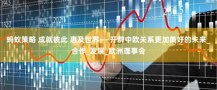 蚂蚁策略 成就彼此 惠及世界——开辟中欧关系更加美好的未来_合作_发展_欧洲理事会