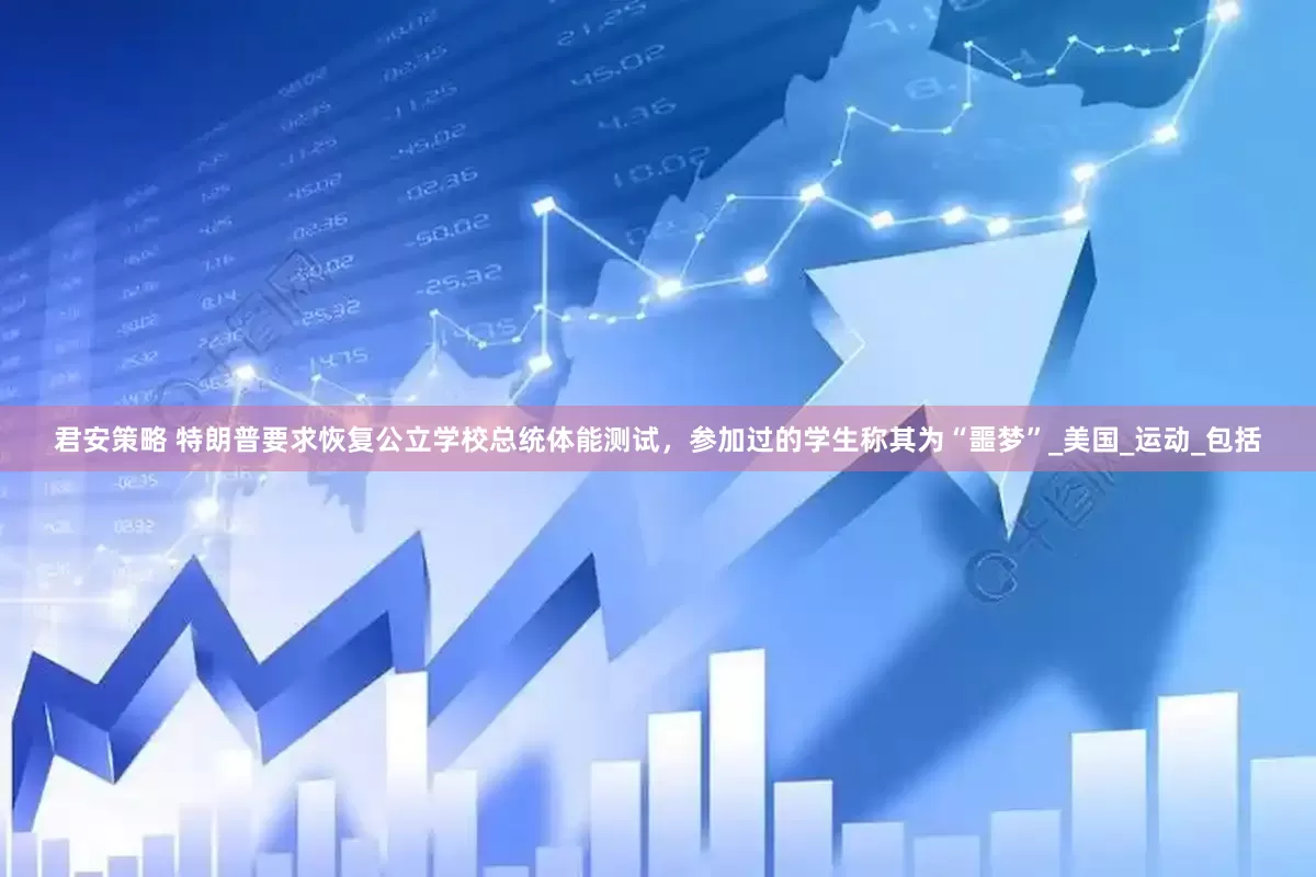 君安策略 特朗普要求恢复公立学校总统体能测试，参加过的学生称其为“噩梦”_美国_运动_包括