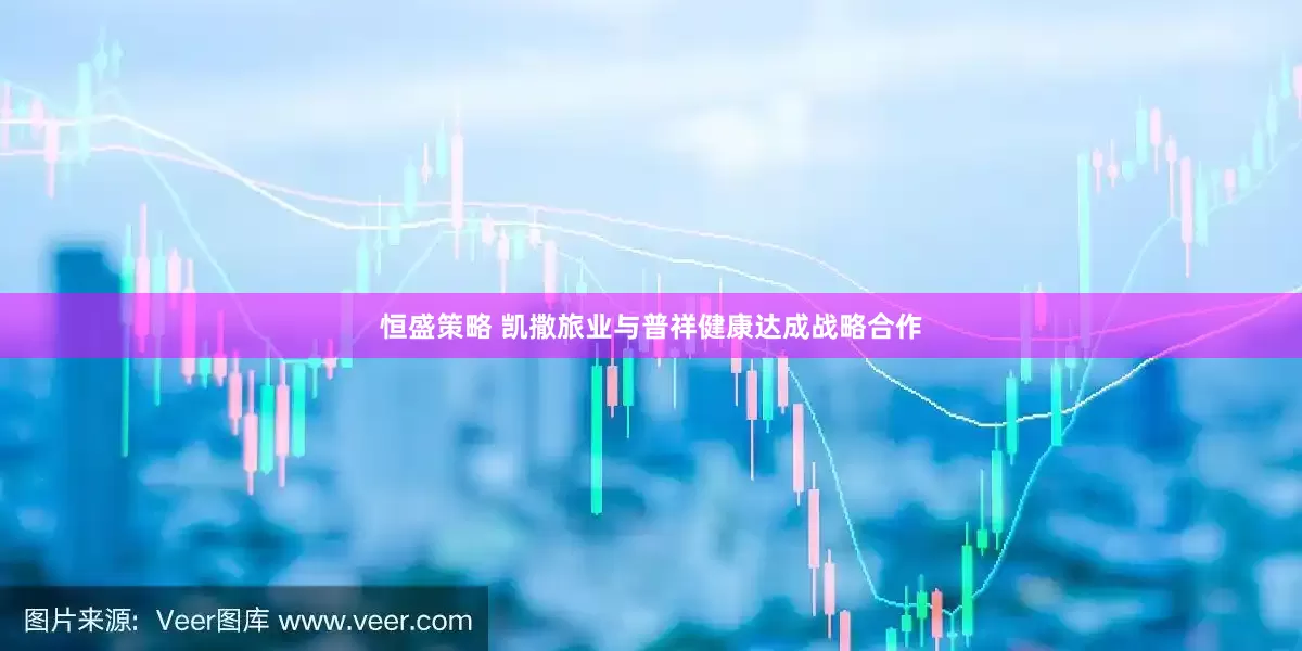 恒盛策略 凯撒旅业与普祥健康达成战略合作