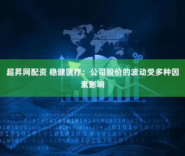 超昇网配资 稳健医疗：公司股价的波动受多种因素影响