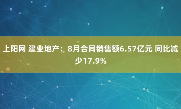 上阳网 建业地产：8月合同销售额6.57亿元 同比减少17.9%