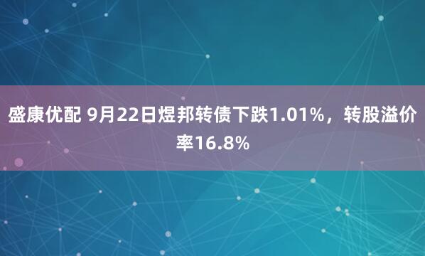盛康优配 9月22日煜邦转债下跌1.01%，转股溢价率16.8%