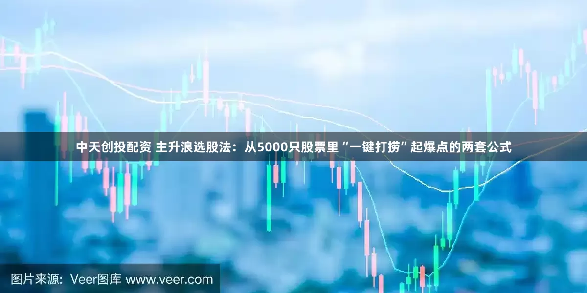 中天创投配资 主升浪选股法:从5000只股票里“一键打捞”起爆点的两套公式