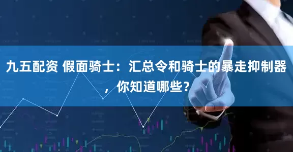 九五配资 假面骑士：汇总令和骑士的暴走抑制器，你知道哪些？