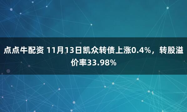 点点牛配资 11月13日凯众转债上涨0.4%,转股溢价率33.98%