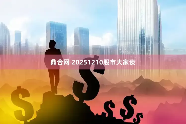 鼎合网 20251210股市大家谈
