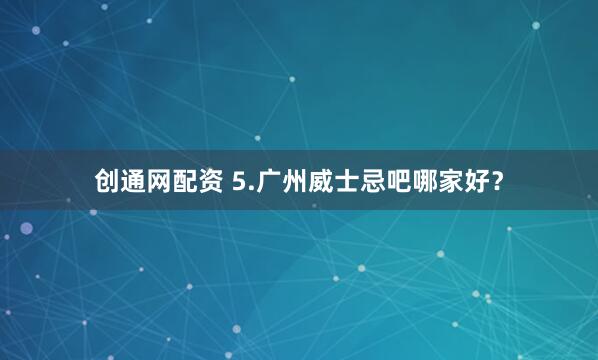 创通网配资 5.广州威士忌吧哪家好？
