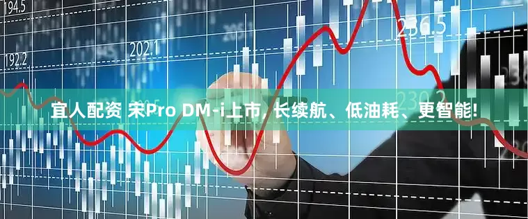 宜人配资 宋Pro DM-i上市, 长续航、低油耗、更智能!